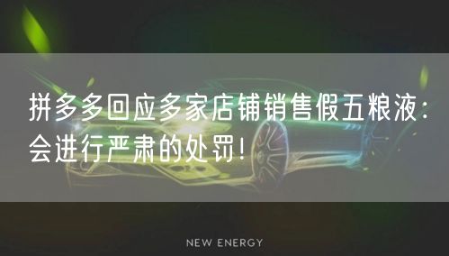 拼多多回应多家店铺销售假五粮液：会进行严肃的处罚！