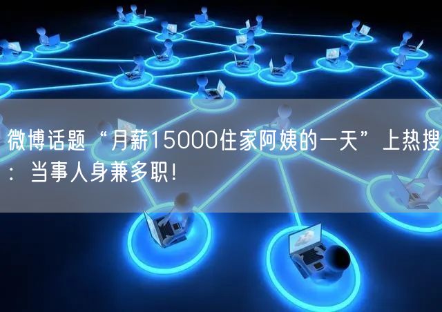 微博话题“月薪15000住家阿姨的一天”上热搜：当事人身兼多职！