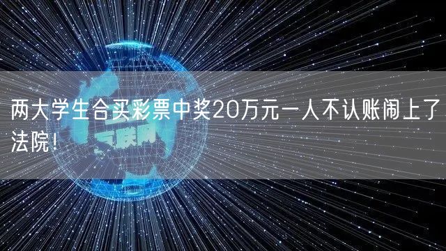 两大学生合买彩票中奖20万元一人不认账闹上了法院！