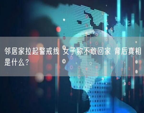 邻居家拉起警戒线 女子称不敢回家 背后真相是什么？