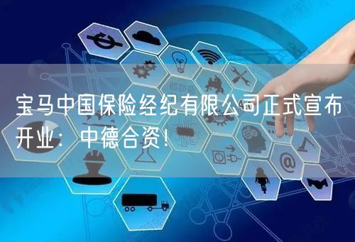 宝马中国保险经纪有限公司正式宣布开业：中德合资！