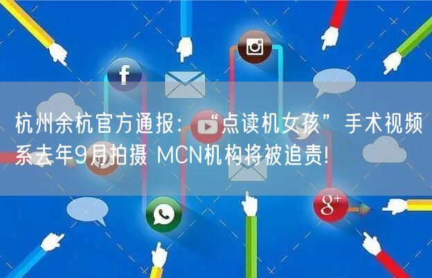 杭州余杭官方通报：“点读机女孩”手术视频系去年9月拍摄 MCN机构将被追责!