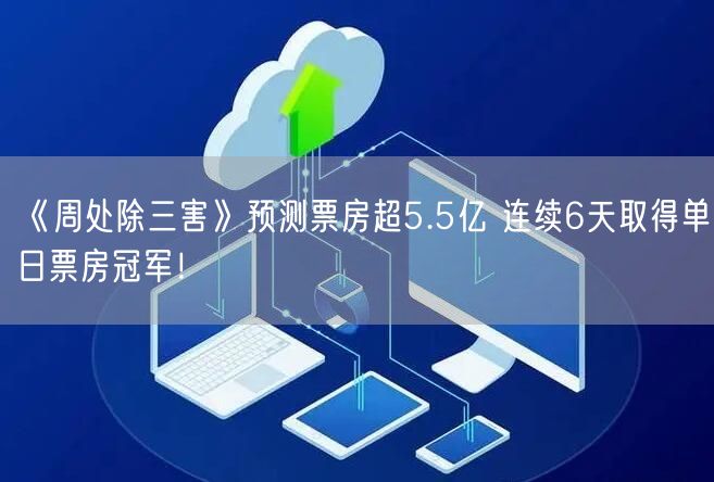 《周处除三害》预测票房超5.5亿 连续6天取得单日票房冠军！