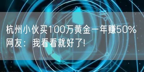 杭州小伙买100万黄金一年赚50% 网友：我看看就好了!