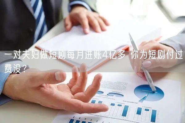 一对夫妇做短剧每月进账4亿多 你为短剧付过费没？