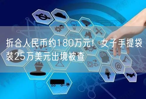 折合人民币约180万元！女子手提袋装25万美元出境被查 