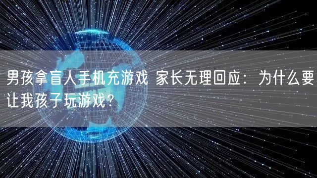 男孩拿盲人手机充游戏 家长无理回应：为什么要让我孩子玩游戏？