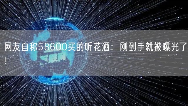 网友自称58600买的听花酒：刚到手就被曝光了！