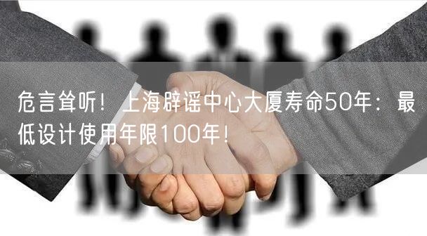 危言耸听！上海辟谣中心大厦寿命50年：最低设计使用年限100年！