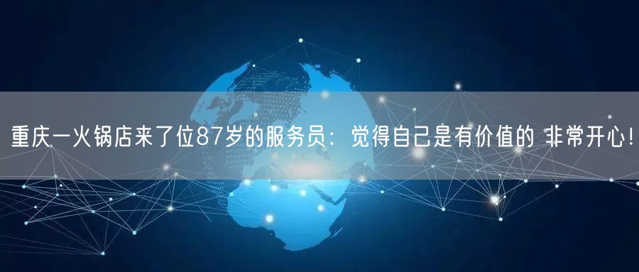 重庆一火锅店来了位87岁的服务员：觉得自己是有价值的 非常开心！