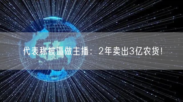 代表称被逼做主播：2年卖出3亿农货！