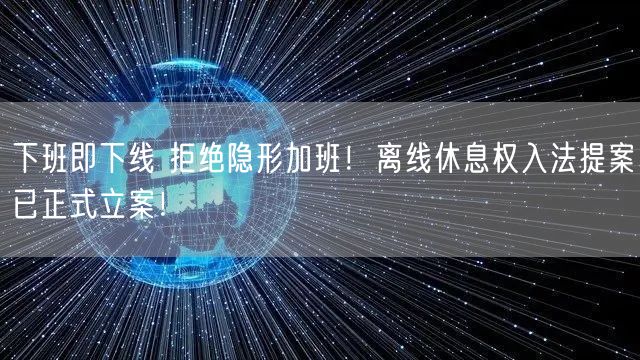 下班即下线 拒绝隐形加班！离线休息权入法提案已正式立案！