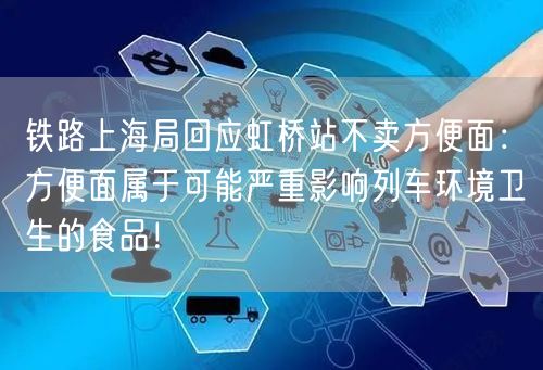 铁路上海局回应虹桥站不卖方便面：方便面属于可能严重影响列车环境卫生的食品！