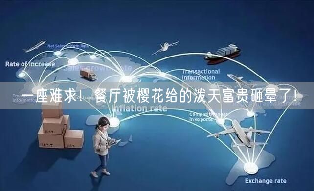 一座难求！餐厅被樱花给的泼天富贵砸晕了！