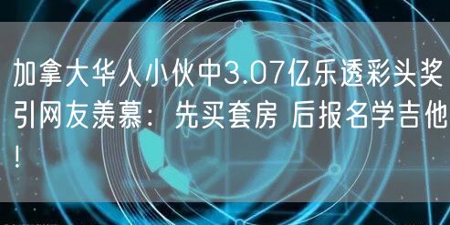 加拿大华人小伙中3.07亿乐透彩头奖引网友羡慕：先买套房 后报名学吉他！