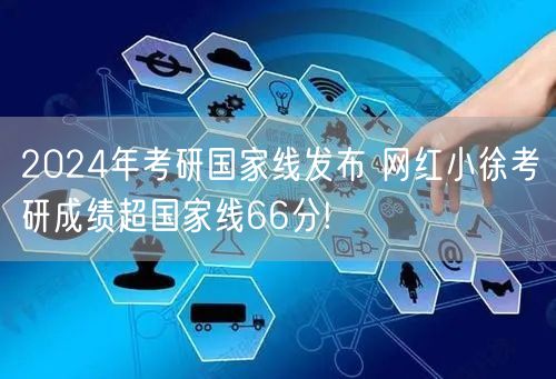 2024年考研国家线发布 网红小徐考研成绩超国家线66分!