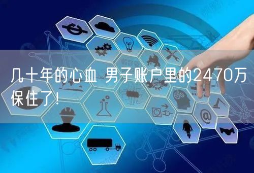 几十年的心血 男子账户里的2470万保住了！