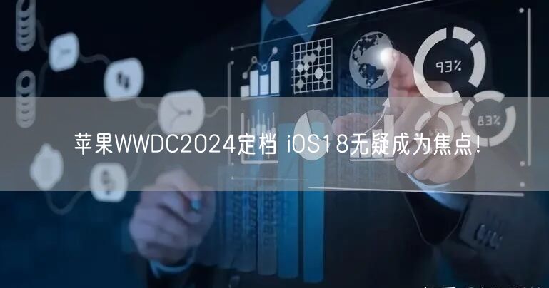 苹果WWDC2024定档 iOS18无疑成为焦点！