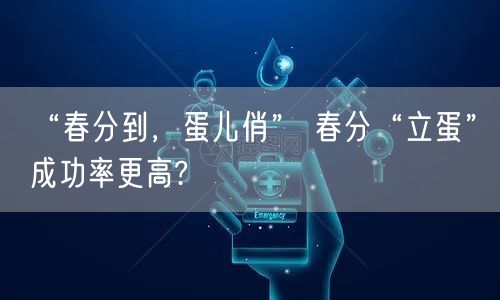 “春分到，蛋儿俏” 春分“立蛋”成功率更高?