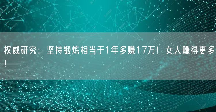 权威研究：坚持锻炼相当于1年多赚17万！女人赚得更多！