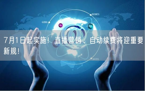 7月1日起实施！直播营销、自动续费将迎重要新规！