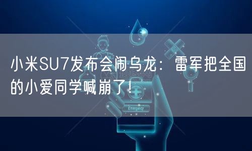 小米SU7发布会闹乌龙：雷军把全国的小爱同学喊崩了！