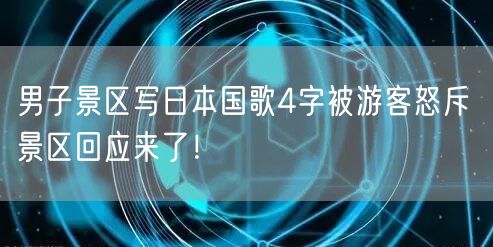 男子景区写日本国歌4字被游客怒斥 景区回应来了！