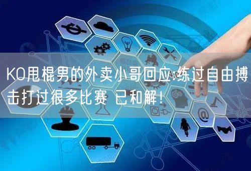 KO甩棍男的外卖小哥回应:练过自由搏击打过很多比赛 已和解！