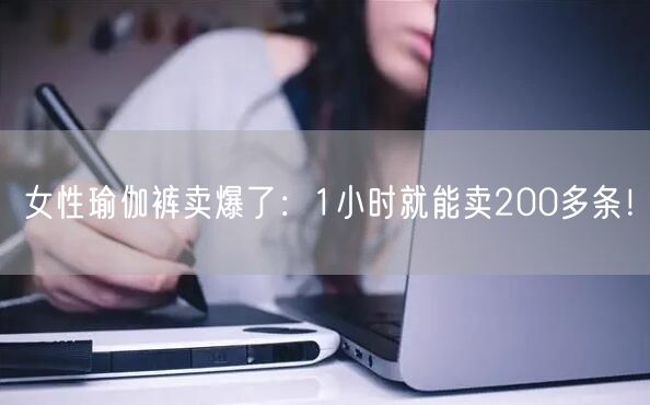 女性瑜伽裤卖爆了：1小时就能卖200多条！