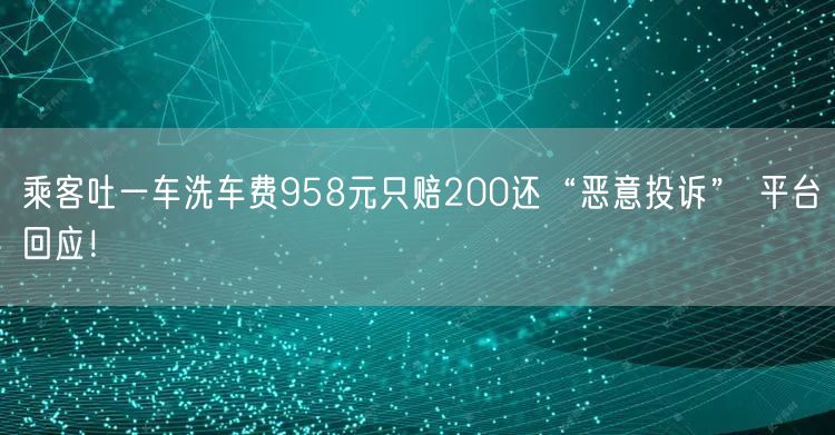 乘客吐一车洗车费958元只赔200还“恶意投诉” 平台回应！