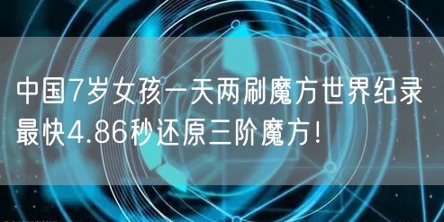 中国7岁女孩一天两刷魔方世界纪录 最快4.86秒还原三阶魔方！