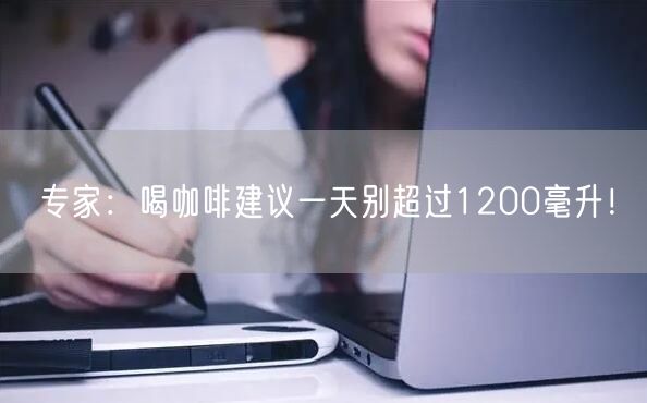 专家：喝咖啡建议一天别超过1200毫升！