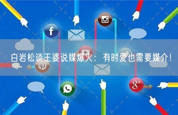白岩松谈王婆说媒爆火：有时爱也需要媒介！