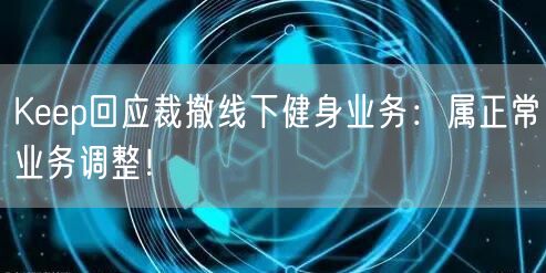 Keep回应裁撤线下健身业务：属正常业务调整！