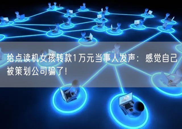 给点读机女孩转款1万元当事人发声：感觉自己被策划公司骗了！