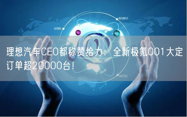 理想汽车CEO都称赞给力：全新极氪001大定订单超20000台！