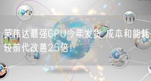 英伟达最强GPU今年发货 成本和能耗较前代改善25倍！