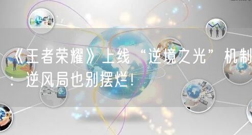 《王者荣耀》上线“逆境之光”机制：逆风局也别摆烂！