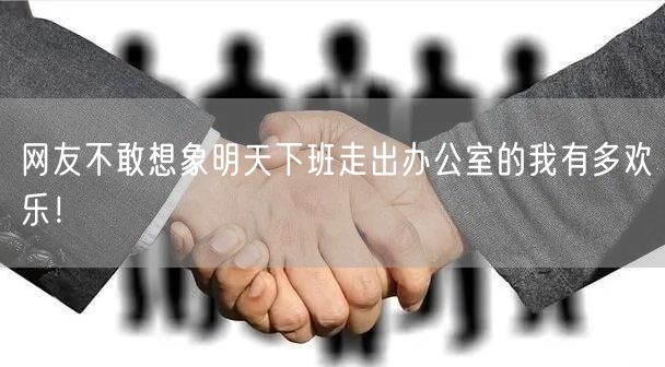 网友不敢想象明天下班走出办公室的我有多欢乐！