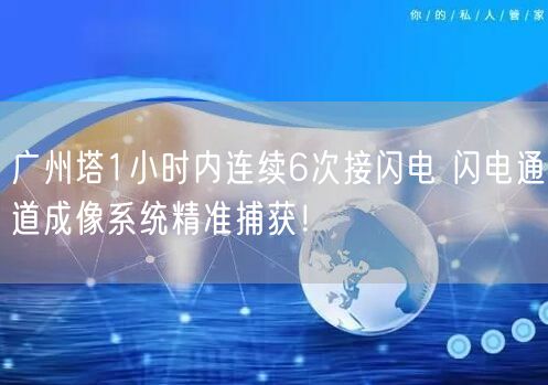 广州塔1小时内连续6次接闪电 闪电通道成像系统精准捕获！