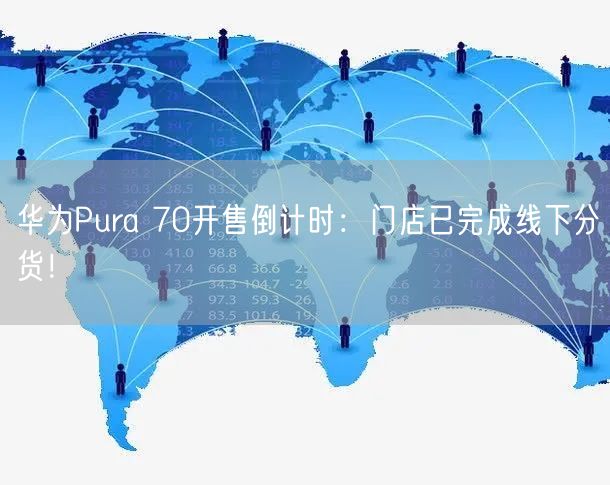 华为Pura 70开售倒计时：门店已完成线下分货！