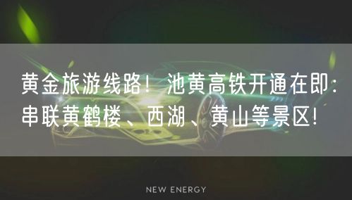 黄金旅游线路！池黄高铁开通在即：串联黄鹤楼、西湖、黄山等景区!