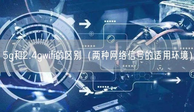 5g和2.4gwifi的区别（两种网络信号的适用环境）