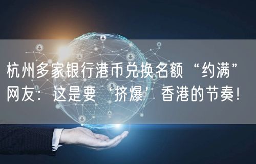 杭州多家银行港币兑换名额“约满” 网友：这是要‘挤爆’香港的节奏！