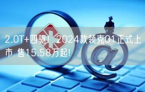 2.0T+四驱！2024款领克01正式上市 售15.58万起!