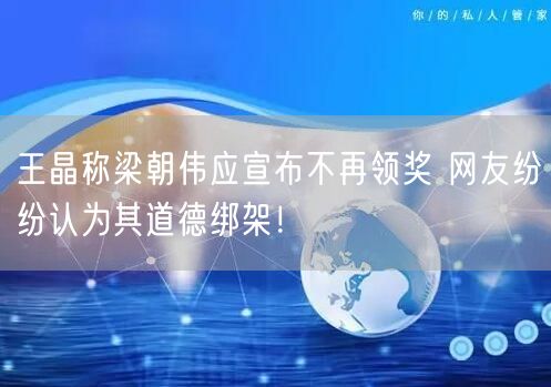 王晶称梁朝伟应宣布不再领奖 网友纷纷认为其道德绑架！