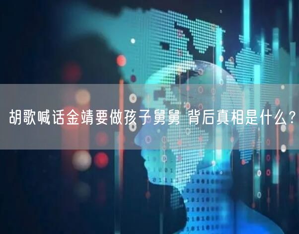 胡歌喊话金靖要做孩子舅舅 背后真相是什么？