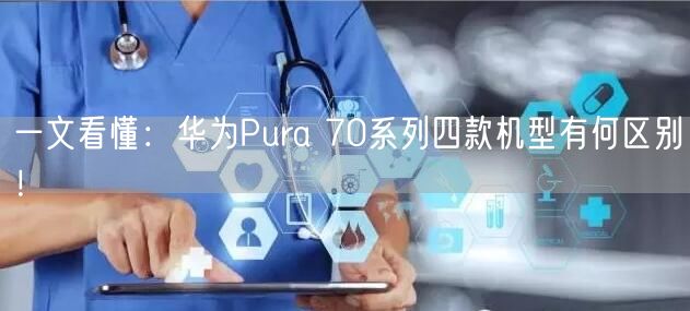 一文看懂：华为Pura 70系列四款机型有何区别！