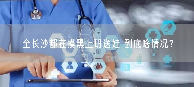 全长沙都在摸黑上班送娃 到底啥情况？