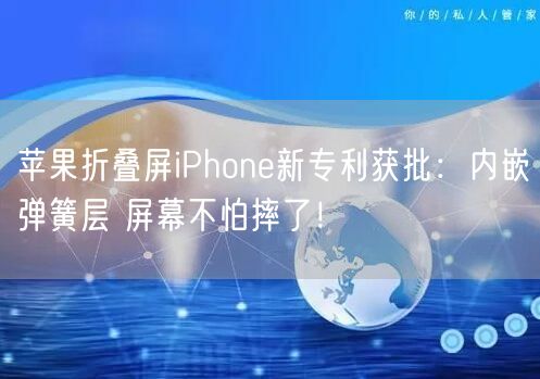 苹果折叠屏iPhone新专利获批：内嵌弹簧层 屏幕不怕摔了！